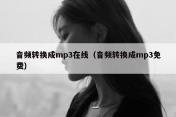 音频转换成mp3在线（音频转换成mp3免费）