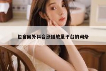 包含国外抖音涨播放量平台的词条