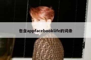 包含appfacebooklife的词条