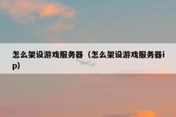 怎么架设游戏服务器（怎么架设游戏服务器ip）