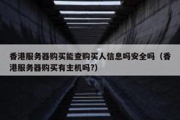 香港服务器购买能查购买人信息吗安全吗（香港服务器购买有主机吗?）