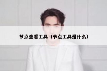 节点查看工具（节点工具是什么）