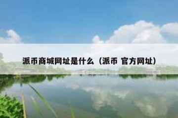 派币商城网址是什么（派币 官方网址）