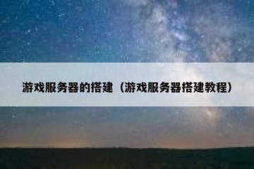 游戏服务器的搭建（游戏服务器搭建教程）
