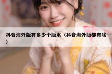 抖音海外版有多少个版本（抖音海外版都有啥）