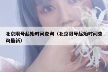 北京限号起始时间查询（北京限号起始时间查询最新）
