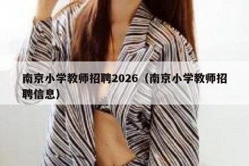 南京小学教师招聘2026（南京小学教师招聘信息）