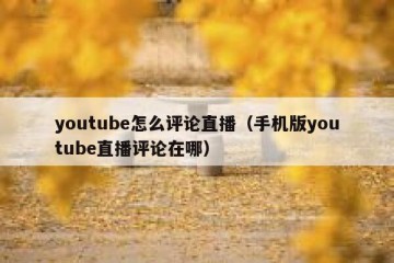youtube怎么评论直播（手机版youtube直播评论在哪）