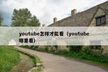 youtube怎样才能看（youtube哪里看）