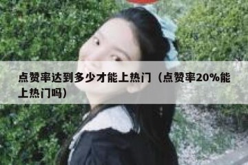 点赞率达到多少才能上热门（点赞率20%能上热门吗）