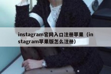 instagram官网入口注册苹果（instagram苹果版怎么注册）