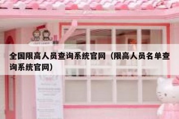 全国限高人员查询系统官网（限高人员名单查询系统官网）