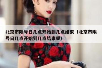 北京市限号日几点开始到几点结束（北京市限号日几点开始到几点结束呢）