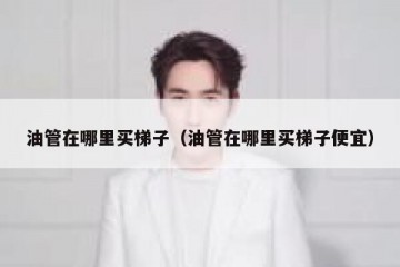 油管在哪里买梯子（油管在哪里买梯子便宜）