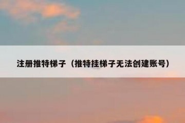 注册推特梯子（推特挂梯子无法创建账号）