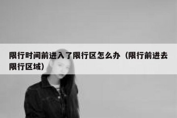 限行时间前进入了限行区怎么办（限行前进去限行区域）