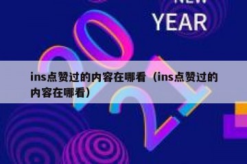 ins点赞过的内容在哪看（ins点赞过的内容在哪看）