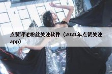 点赞评论粉丝关注软件（2021年点赞关注app）