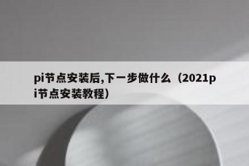 pi节点安装后,下一步做什么（2021pi节点安装教程）