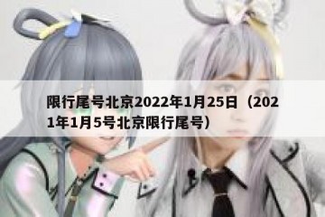 限行尾号北京2022年1月25日（2021年1月5号北京限行尾号）