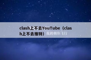 clash上不去YouTube（clash上不去推特）