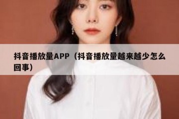 抖音播放量APP（抖音播放量越来越少怎么回事）