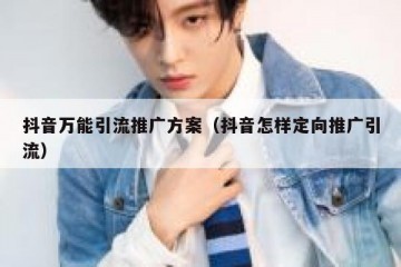 抖音万能引流推广方案（抖音怎样定向推广引流）