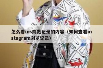 怎么看ins浏览记录的内容（如何查看instagram浏览记录）
