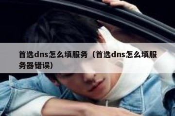 首选dns怎么填服务（首选dns怎么填服务器错误）