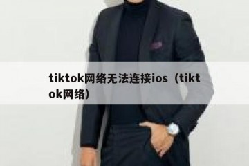 tiktok网络无法连接ios（tiktok网络）
