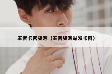 王者卡密货源（王者货源站发卡网）