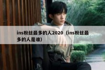 ins粉丝最多的人2020（ins粉丝最多的人是谁）