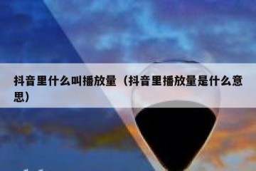 抖音里什么叫播放量（抖音里播放量是什么意思）