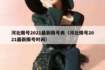 河北限号2021最新限号表（河北限号2021最新限号时间）
