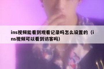 ins视频能看到观看记录吗怎么设置的（ins视频可以看到访客吗）