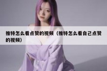 推特怎么看点赞的视频（推特怎么看自己点赞的视频）