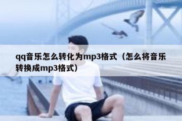 qq音乐怎么转化为mp3格式（怎么将音乐转换成mp3格式）