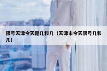 限号天津今天是几和几（天津市今天限号几和几）