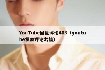 YouTube回复评论403（youtube发表评论出错）