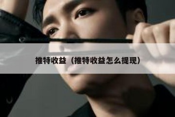 推特收益（推特收益怎么提现）