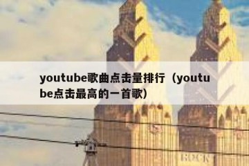 youtube歌曲点击量排行（youtube点击最高的一首歌）