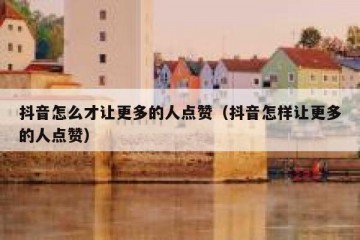 抖音怎么才让更多的人点赞（抖音怎样让更多的人点赞）