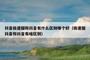 抖音极速版和抖音有什么区别哪个好（极速版抖音和抖音有啥区别）