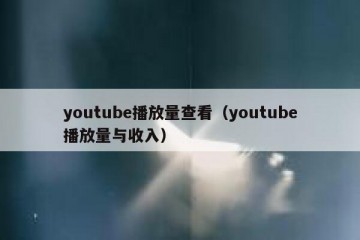 youtube播放量查看（youtube播放量与收入）