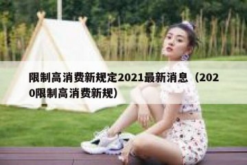 限制高消费新规定2021最新消息（2020限制高消费新规）