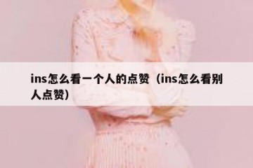 ins怎么看一个人的点赞（ins怎么看别人点赞）