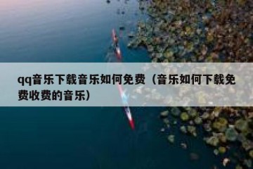 qq音乐下载音乐如何免费（音乐如何下载免费收费的音乐）
