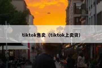 tiktok售卖（tiktok上卖货）