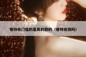 推特收门槛的是真的假的（推特收钱吗）