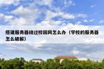 搭建服务器绕过校园网怎么办（学校的服务器怎么破解）